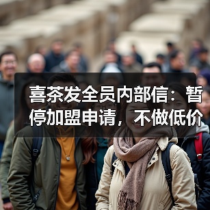 喜茶发全员内部信：暂停加盟申请，不做低价内卷
