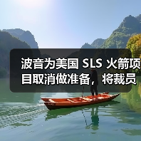 波音为SLS项目取消裁员做准备 波音为SLS项目取消裁员做准备