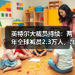 英特尔持续裁员 企业转型面临挑战