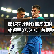 西班牙计划将每周工时缩短至37.5小时 首相称要以工人尊严为先 西班牙计划将每周工时缩短至37.5小时 首相称要以工人尊严为先
