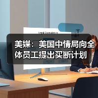 美媒:美国中情局向全体员工提出买断计划 美媒:美国中情局向全体员工提出买断计划
