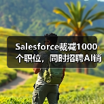 Salesforce裁减1000个职位，同时招聘AI销售人员