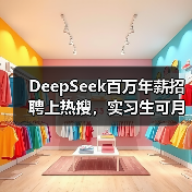 DeepSeek百万年薪招聘上热搜,实习生可月薪过万 DeepSeek百万年薪招聘上热搜,实习生可月薪过万