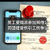 员工受指派参加其他公司团建受伤引工伤争议 法院这样判 员工受指派参加其他公司团建受伤引工伤争议 法院这样判