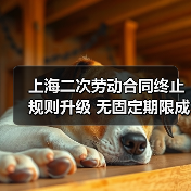 上海二次劳动合同终止规则升级 无固定期限成常态 上海二次劳动合同终止规则升级 无固定期限成常态
