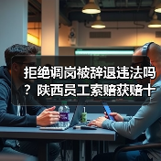 拒绝调岗被辞退，员工能否获赔？-玄熵慧联优聘