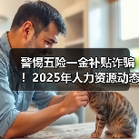 警惕五险一金补贴诈骗!2025年人力资源动态全解析 警惕五险一金补贴诈骗!2025年人力资源动态全解析