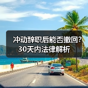 冲动辞职后能否撤回？30天内法律解析