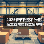 2025春节物流不放假?顺丰京东德邦集体坚守服务承诺 2025春节物流不放假?顺丰京东德邦集体坚守服务承诺