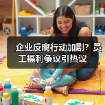 企业反腐行动加剧?员工福利争议引热议 企业反腐行动加剧?员工福利争议引热议
