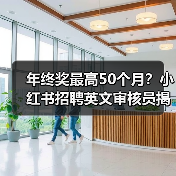 年终奖最高50个月?小红书招聘英文审核员揭秘职场新政 年终奖最高50个月?小红书招聘英文审核员揭秘职场新政