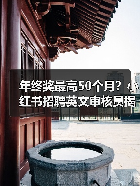 年终奖最高50个月?小红书招聘英文审核员揭秘职场新政 年终奖最高50个月?小红书招聘英文审核员揭秘职场新政