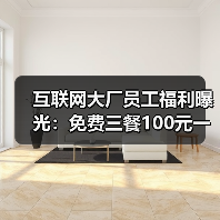 互联网大厂员工福利曝光:免费三餐100元一天,网友羡慕不已 互联网大厂员工福利曝光:免费三餐100元一天,网友羡慕不已