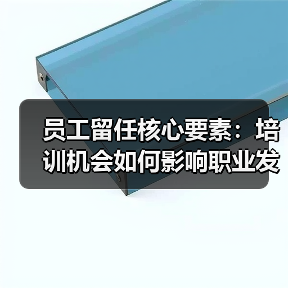 员工留任核心要素:培训机会如何影响职业发展? 员工留任核心要素:培训机会如何影响职业发展?