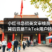 小红书急招英文审核员 背后竟是TikTok用户转移? 小红书急招英文审核员 背后竟是TikTok用户转移?