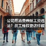 公司用消费券抵工资违法？员工维权要这样做