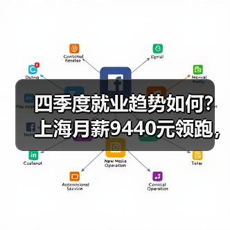 四季度就业趋势如何？上海月薪9440元领跑，新一线城市成求职新选择