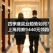 四季度就业趋势如何？上海月薪9440元领跑，新一线城市成求职新选择
