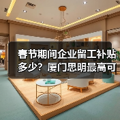 春节期间企业留工补贴多少？厦门思明最高可获50万奖补