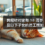 携程家庭友好政策再升级 陪伴日福利如何影响员工生活?-玄熵慧联优聘 携程家庭友好政策再升级 陪伴日福利如何影响员工生活?-玄熵慧联优聘