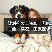 针对拖欠工资和“五险一金”情况,国家医保局有要求 针对拖欠工资和“五险一金”情况,国家医保局有要求