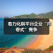 着力化解平台企业“内卷式”竞争 着力化解平台企业“内卷式”竞争