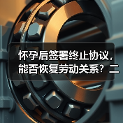 怀孕后签署终止协议，能否恢复劳动关系？二审判决引争议