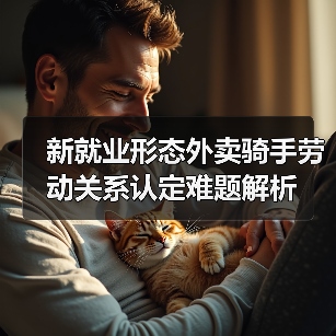 新就业形态外卖骑手劳动关系认定难题解析 新就业形态外卖骑手劳动关系认定难题解析
