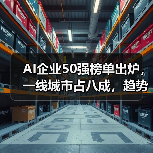 AI企业50强榜单出炉,一线城市占八成,趋势如何? AI企业50强榜单出炉,一线城市占八成,趋势如何?