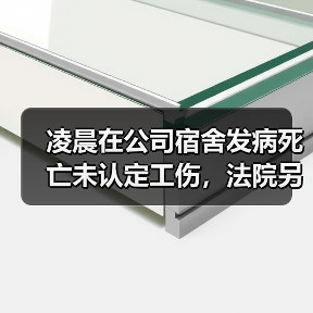 凌晨在公司宿舍发病死亡未认定工伤,法院另辟蹊径判公司赔36万! 凌晨在公司宿舍发病死亡未认定工伤,法院另辟蹊径判公司赔36万!