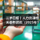 三茅日报丨人力资源相关最新简讯(2025年1月9日) 三茅日报丨人力资源相关最新简讯(2025年1月9日)