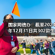 国家网信办:截至2024年12月31日共302款生成式人工智能服务完成备案 国家网信办:截至2024年12月31日共302款生成式人工智能服务完成备案