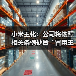 小米王化:公司将依照相关条例处置“冒用王晓雁发言”员工 小米王化:公司将依照相关条例处置“冒用王晓雁发言”员工
