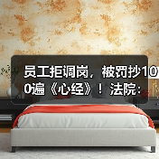 员工拒调岗,被罚抄100遍《心经》!法院:职场霸凌,赔12.5万! 员工拒调岗,被罚抄100遍《心经》!法院:职场霸凌,赔12.5万!