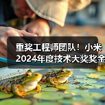 重奖工程师团队!小米2024年度技术大奖奖金升至千万 重奖工程师团队!小米2024年度技术大奖奖金升至千万