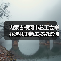 内蒙古根河市总工会举办造林更新工技能培训班 内蒙古根河市总工会举办造林更新工技能培训班