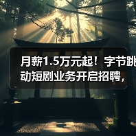 月薪1.5万元起!字节跳动短剧业务开启招聘,“红果”模式出海! 月薪1.5万元起!字节跳动短剧业务开启招聘,“红果”模式出海!