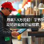 月薪1.5万元起!字节跳动短剧业务开启招聘,“红果”模式出海! 月薪1.5万元起!字节跳动短剧业务开启招聘,“红果”模式出海!