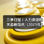三茅日报丨人力资源相关最新简讯(2025年1月7日) 三茅日报丨人力资源相关最新简讯(2025年1月7日)