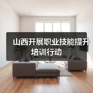 山西开展职业技能提升培训行动 山西开展职业技能提升培训行动