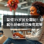 警惕35岁就业限制!破解年龄歧视顽疾需政策与法律双管齐下 警惕35岁就业限制!破解年龄歧视顽疾需政策与法律双管齐下