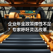 企业年金政策弹性不足?专家呼吁灵活改革 企业年金政策弹性不足?专家呼吁灵活改革
