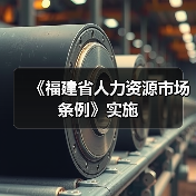 《福建省人力资源市场条例》实施 《福建省人力资源市场条例》实施