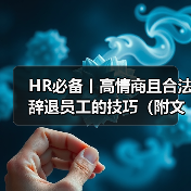 HR必备丨高情商且合法辞退员工的技巧(附文件) HR必备丨高情商且合法辞退员工的技巧(附文件)