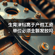 女职工生育津贴高于工资如何处理?-玄熵慧联优聘 女职工生育津贴高于工资如何处理?-玄熵慧联优聘