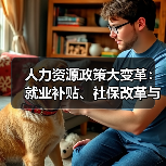 人力资源政策大变革:就业补贴、社保改革与AI产业新动向 人力资源政策大变革:就业补贴、社保改革与AI产业新动向