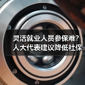 灵活就业人员参保难?人大代表建议降低社保门槛 灵活就业人员参保难?人大代表建议降低社保门槛