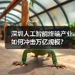 深圳人工智能终端产业如何冲击万亿规模? 深圳人工智能终端产业如何冲击万亿规模?