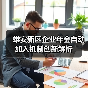 雄安新区企业年金自动加入机制创新解析 雄安新区企业年金自动加入机制创新解析