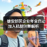 雄安新区企业年金自动加入机制创新解析 雄安新区企业年金自动加入机制创新解析